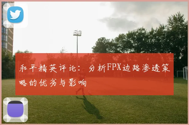 和平精英评论：分析FPX边路渗透策略的优劣与影响