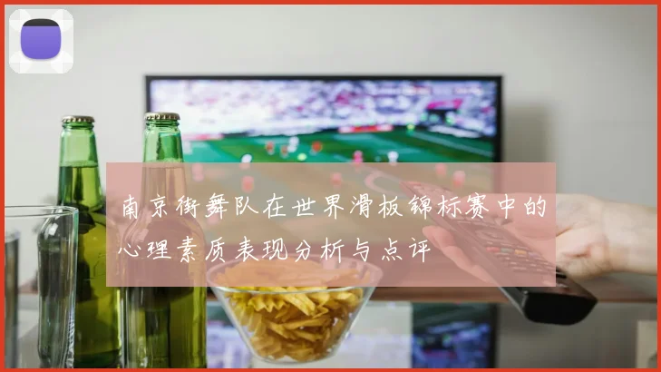 南京街舞队在世界滑板锦标赛中的心理素质表现分析与点评