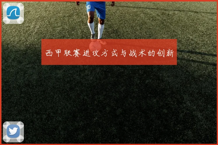 西甲联赛进攻方式与战术的创新