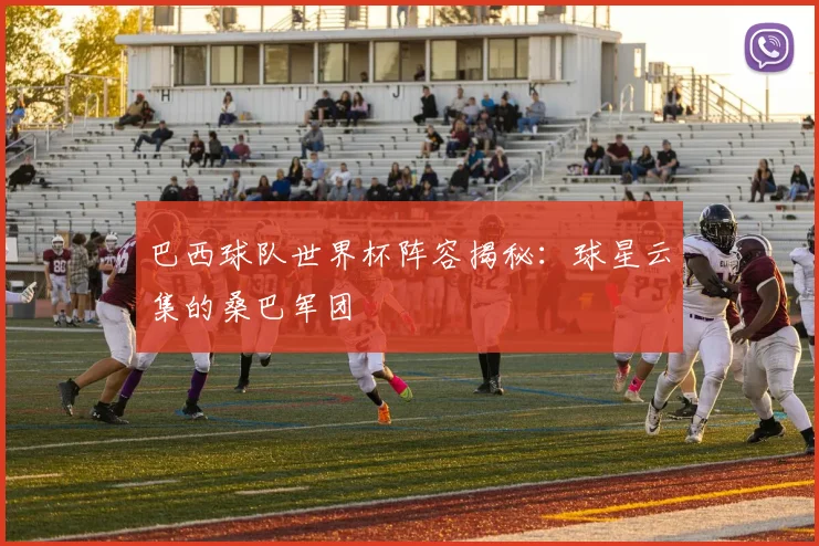 巴西球队世界杯阵容揭秘：球星云集的桑巴军团